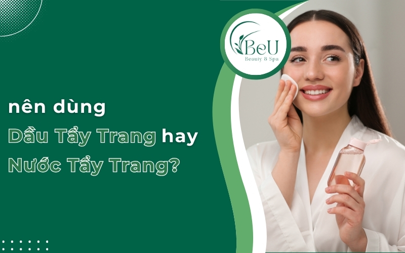 nên dùng dầu tẩy trang hay nước tẩy trang